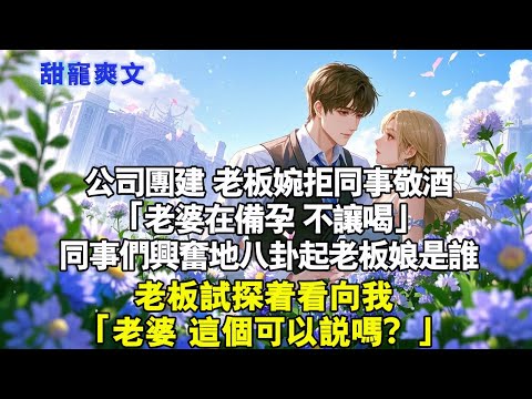 公司團建，老闆婉拒同事敬酒。「老婆在備孕，不讓喝。」同事們興奮地八卦老闆娘是誰。老闆試探著看向我：「老婆，這個可以說嗎？」#霸總 #情感 #完結 #甜寵
