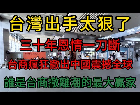 台灣出手太狠了！三十年恩情一刀斷,台商瘋狂撤出中國震撼全球!誰是台商撤離潮的最大贏家