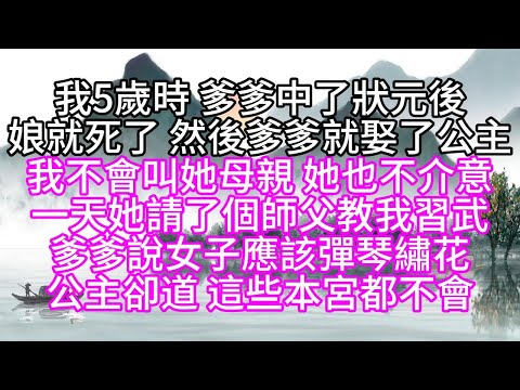 我5歲時，爹爹中了狀元後，娘就死了，然後爹爹就娶了公主，我不會叫她母親，她也不介意，一天她請了個師父，教我習武，爹爹說，女子應該彈琴繡花，公主卻道，這些本宮都不會【幸福人生】#為人處世#生活經驗