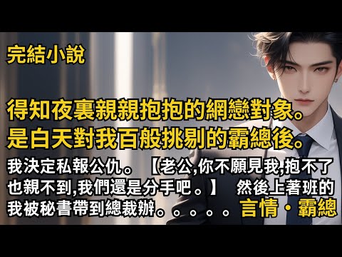【完結小說】得知夜裏親親抱抱的網戀對象。是白天對我百般挑剔的霸總後。我：老公,你不願見我,抱不了也親不到,我們還是分手吧！然後上著班的我被秘書帶到總裁辦!#一口氣看完 #小說 #完結 #甜文 #霸總