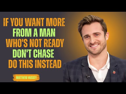 If You Want More From A Man Who's Not Ready, Don't Chase — Do This Instead | Matthew Hussey ...
