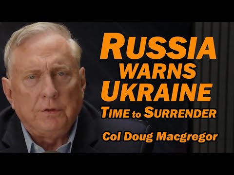 Col Doug Macgregor: Russia Warns Ukraine: Time to Surrender