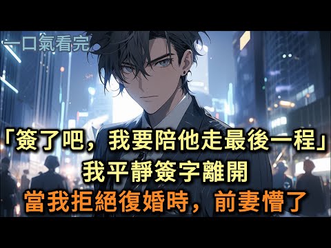 「簽了吧，我要陪他走完最後一程」我平靜簽字離開當我拒絕復婚時，前妻懵了#小说 #爽文