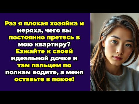 Раз я плохая хозяйка и неряха, чего вы постоянно претесь в мою квартиру? Езжайте к своей идеальной