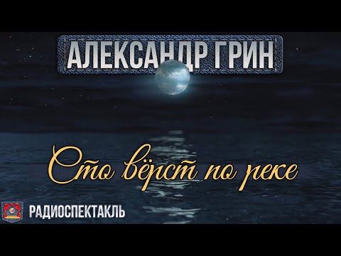 Радиоспектакль СТО ВЁРСТ ПО РЕКЕ Александр Грин (Сергей Колесников, Мария Бортник, Марк Гейхман)