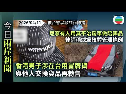 今日兩岸新聞重點:香港男子涉在台用冒牌貨與他人交換貨品再轉售 被台警以欺詐罪拘捕|遼寧有人用真平治房車做陪葬品 律師稱或違殯葬管理條例|無綫新聞|TVB News|2026/04/11