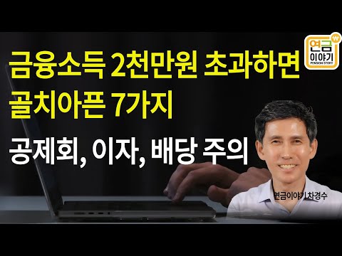 금융소득 2천만원 넘으면 골치아픈 7가지. 공제회, 예금이자, 배당소득 관리방법