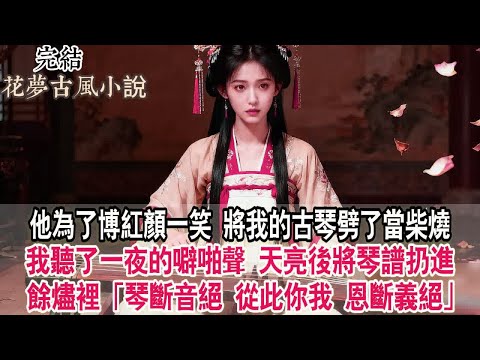 【完結爽文】他為了博紅顏一笑，將我視若珍寶的古琴劈了當柴燒。我坐在火堆旁聽了一夜的噼啪聲，天亮後，我將琴譜扔進餘燼裡：「琴斷音絕，從此你我，恩斷義絕。」#古言 #小說 #完結 #原創