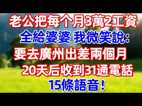 老公把每个月3萬2工资全給婆婆 我微笑說:要去廣州出差兩個月 20天后收到31通電話 15條語音! #故事 #情感 #情感故事 #晚年幸福 #生活經驗