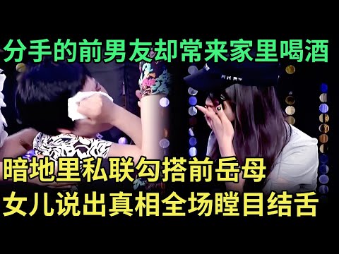 分手一年 前男友却经常来家里喝酒，还暗地里私联勾搭前岳母，女儿说出真相全场瞠目结舌【王芳王为念调解】