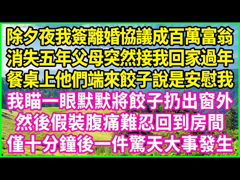 除夕夜我簽離婚協議成百萬富翁，消失五年父母突然接我回家過年，餐桌上他們端來餃子說是安慰我，我瞄一眼默默將餃子扔出窗外，然後假裝腹痛難忍回到房間，僅十分鐘後一件驚天大事發生！#情感故事 #花開富貴