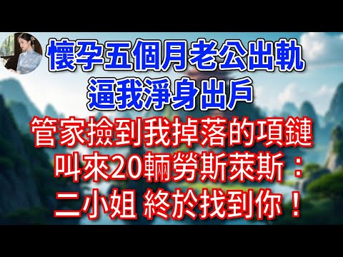 懷孕五個月老公出軌，逼我淨身出戶，管家撿到我掉落的項鏈，叫來20輛勞斯萊斯：二小姐，終於找到你！#為人處世#生活經驗#情感故事#故事#小說#戀愛#情感#婚姻