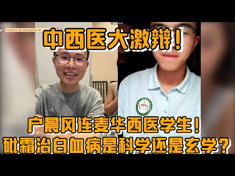 【中西医大激辩！】户晨风连麦华西医学生！砒霜治白血病是科学还是玄学？