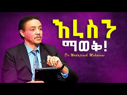 እራሳችሁን ማወቅ አለባችሁ | ዶ/ር ወዳጄነህ | Dr Wodajeneh Meharene