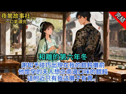 【完本】和離的第六年冬。謝知予碰巧出現在我的餛飩攤前。他懷孕的夫人想念南邊口味的餛飩，這附近只有我這攤子有賣。#一口气看完 #小说 #故事 #完结文