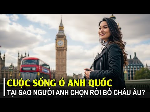 CUỘC SỐNG Ở ANH SAU BREXIT: VÌ SAO NGƯỜI ANH CHỌN RỜI BỎ CHÂU ÂU? | TGKL