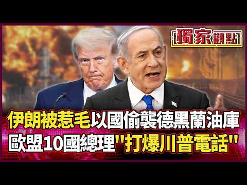 伊朗徹底被惹毛！以色列偷襲德黑蘭油庫 歐盟10國總理打爆川普電話 中東戰火全面失控！｜#獨家觀點｜#環球大戰線