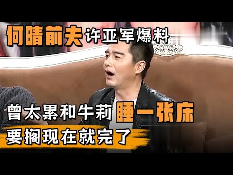 何晴前夫许亚军爆料自己,曾太累和牛莉睡一张床,要搁现在这事就大了!【明星风云路】
