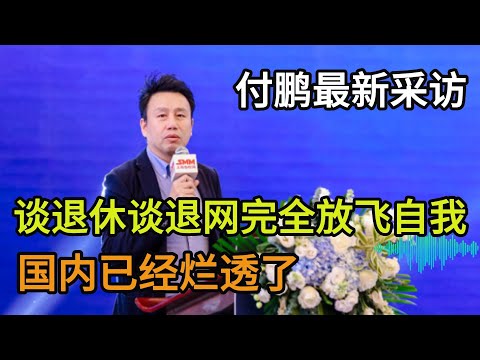 付鹏最新采访，谈退休谈退网完全放飞自我，国内已经烂透了