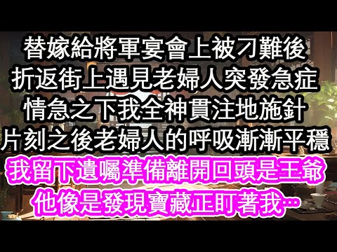 替嫁给将军宴会上被刁难后，折返街上遇见老妇人突发急症，情急之下我全神贯注地施针，片刻之后老妇人的呼吸渐渐平稳，我留下遗嘱准备离开回头是王爷，他象是发现宝藏正盯着我…【花开】【爱情】【生活】