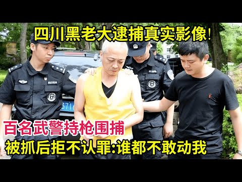 四川黑老大逮捕真实影像!百名武警持枪围捕,被抓后拒不认罪:扬言谁都不敢动我！