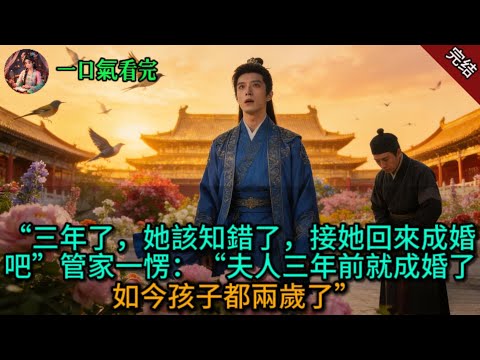 “三年了，她該知錯了，接她回來成婚吧”管家一愣：“夫人三年前就成婚了，如今孩子都兩歲了”