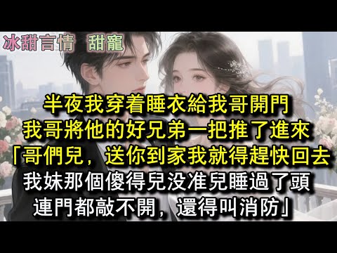 半夜我穿著睡衣給我哥開門，我哥將他的好兄弟一把推了進來「哥們兒，送你到家我就得趕快回去，我妹那個傻得兒沒準兒睡過了頭，連門都敲不開，還得叫消防」#完結 #愛情 #故事