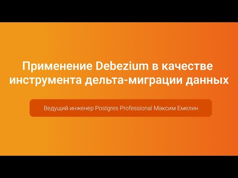Debezium в качестве инструмента дельта-миграции данных — Максим Емелин, PGConf.Russia 2023