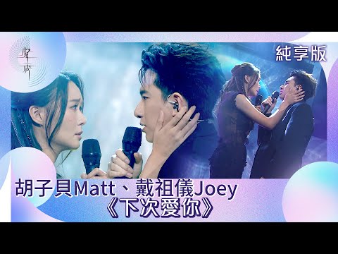 聲秀｜純享版｜胡子貝Matt、戴祖儀Joey《下次愛你》｜綜藝｜音樂｜選秀