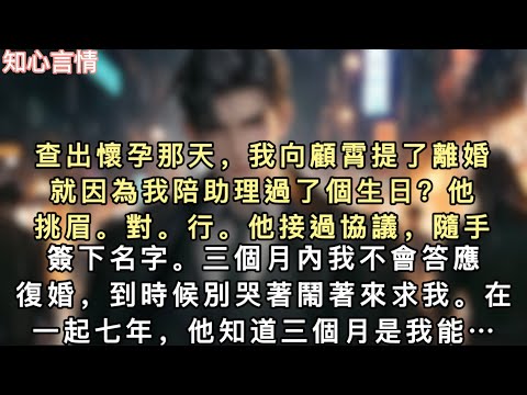 查出懷孕那天，我向顧霄提了離婚。「就因為我陪助理過了個生日？」他挑眉。「對。」「行。」他接過協議，隨手簽下名字。「三個月內我不會答應復婚，到時候別哭著鬧著來求我…#一口氣看完 #小說 #追妻火葬場