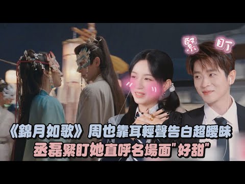 【錦月如歌】周也靠耳輕聲告白超曖昧 丞磊緊盯她直呼名場面"好甜"｜完全娛樂