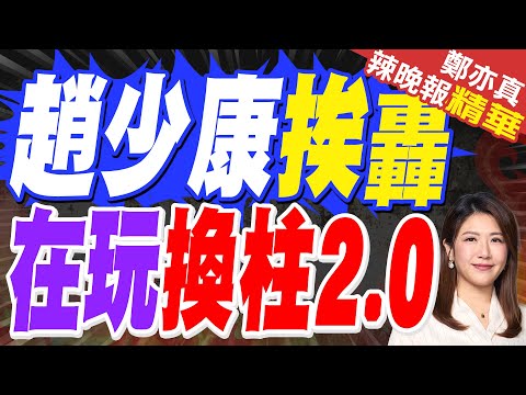 趙少康這一舉動 挨批想操作換柱2.0 | 趙少康挨轟 在玩換柱2.0 | 介文汲.張延廷.孫大千.黃敬平深度剖析?【鄭亦真辣晚報】精華版@中天新聞CtiNews