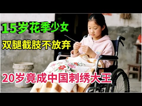 15岁花季少女双腿截肢不放弃,20岁竟成中国刺绣大王,一上台拿出作品全场惊呼:太美了!