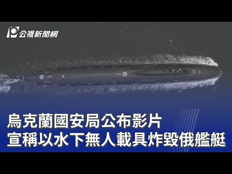 烏克蘭國安局公布影片 宣稱以水下無人載具炸毀俄艦艇 ｜20251217 公視晚間新聞