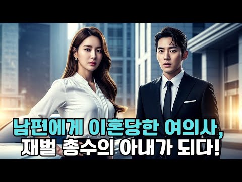 남편에게 이혼당한 여의사, 재벌 총수의 아내가 되다!