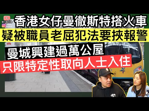 香港女仔曼城搭火車疑被老屈犯法，職員更要挾報警‼️曼城興建過萬公屋，只限特定性取向人士入住⚠️