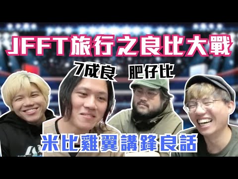 [JFFLIVE考古精華] JFFT旅行之良比大戰｜米比雞翼講鋒良話｜7成良由來｜良少翌日反擊 @JFFLiveChannel @JFFTHK
