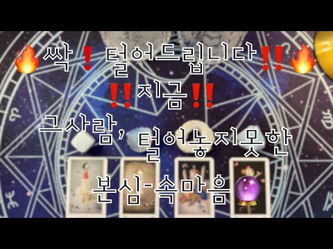 타로- 🔥싹 털어드립니다‼️🔥‼️지금‼️그사람, 털어놓지 못한 본심-속마음🔮