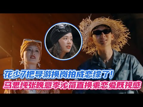 花少7把导游换岗拍成恋综了！马思纯张晚意李沁简直换乘恋爱既视感！