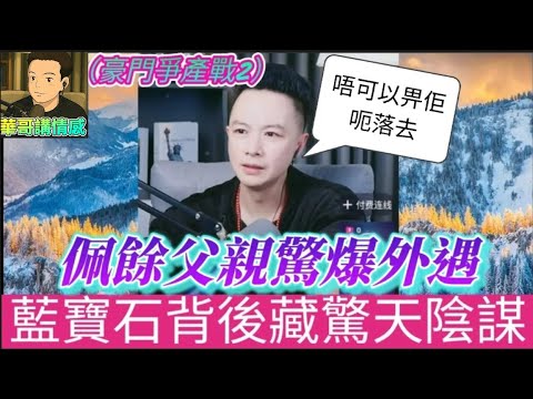 【寶石爭奪戰2】佩瑜父親竟有外遇🤯,藍寶石藏驚天大陰謀💎| 華哥講情感 #廣東話 #撐粵語#小元姐姐 WAH 2 27 B