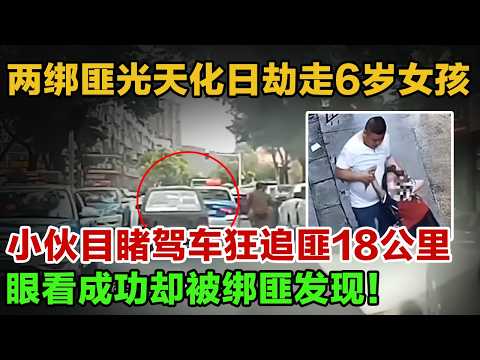 两绑匪光天化日下劫走6岁女孩,小伙目睹驾车狂追匪18公里!眼看成功却被绑匪察觉!!#英雄故事