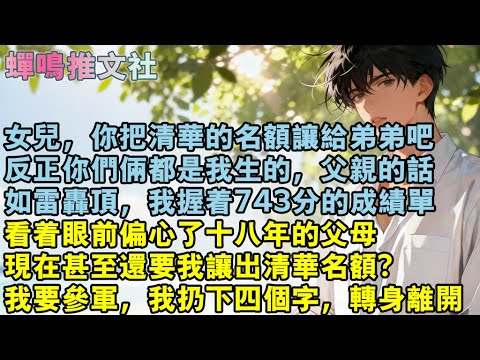 女兒，你把清華的名額讓給弟弟吧，反正你們倆都是我生的。父親的話如雷轟頂，我握著743分的成績單，看著眼前偏心了十八年的父母。現在甚至還要我讓出清華名額？我要參軍，我扔下#校園 #愛情 #小說