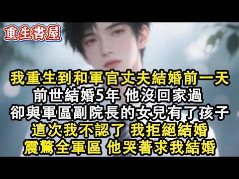 【重生爽文】我重生到和軍官丈夫結婚前一天 前世結婚5年 他沒回家過 最後卻與軍區副院長的女兒有了孩子 這次我不認了 我拒絕結婚 震驚全軍區 他哭著求我結婚#小說 #重生故事 #爽文