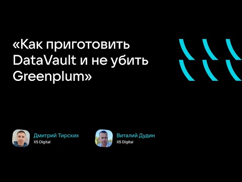 «Как приготовить DataVault и не убить Greenplum» (Дмитрий Тирских, Виталий Дудин, X5 Digital)