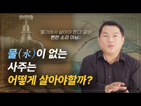 물(水)이 없는 사주는 어떻게 살아야할까?!ㅣ(물가에서 살아야 한다같은 뻔한 소리 아님!)