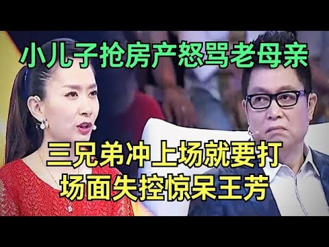 拆迁没自己那份，小儿子抢房产现场怒骂老母亲，三兄弟冲上场就要打，场面失控惊呆王芳【王芳王为念调解】