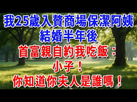 我25歲入贅給商場保潔阿姨當丈夫，結婚半年後，首富親自約我吃飯：小子！你知道你夫人是誰嗎！#為人處世#生活經驗#情感故事#故事#小說#戀愛#情感#婚姻