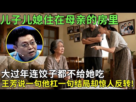 儿子儿媳住在母亲的房里,大过年连饺子都不给她吃，王芳说一句他杠一句结局却惊人反转!【王芳王为念情感调解】