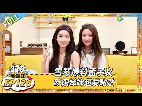 EP126期沉浸版：雪琴爆料孟子义欧阳娣娣超爱贴贴！ |《毛雪汪2025年夏》 #综艺 #毛雪汪 #李雪琴 #毛不易