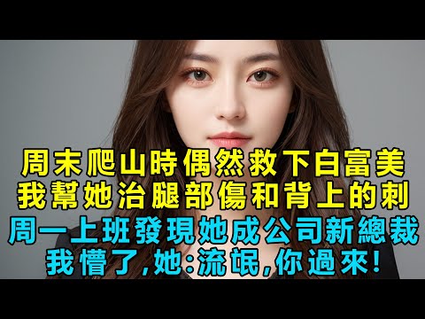 周末爬山時偶然救下白富美，我幫她治理腿部傷，和背上的刺！周一上班發現她成了公司新總裁，我懵了，她：流氓，你過來！前女友也傻眼了！